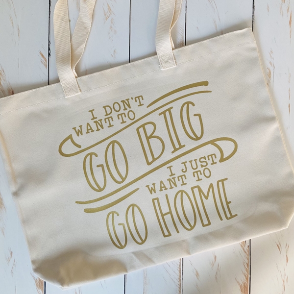 Custom canvas tote bag, saying I don't want to go big, I just want to go home